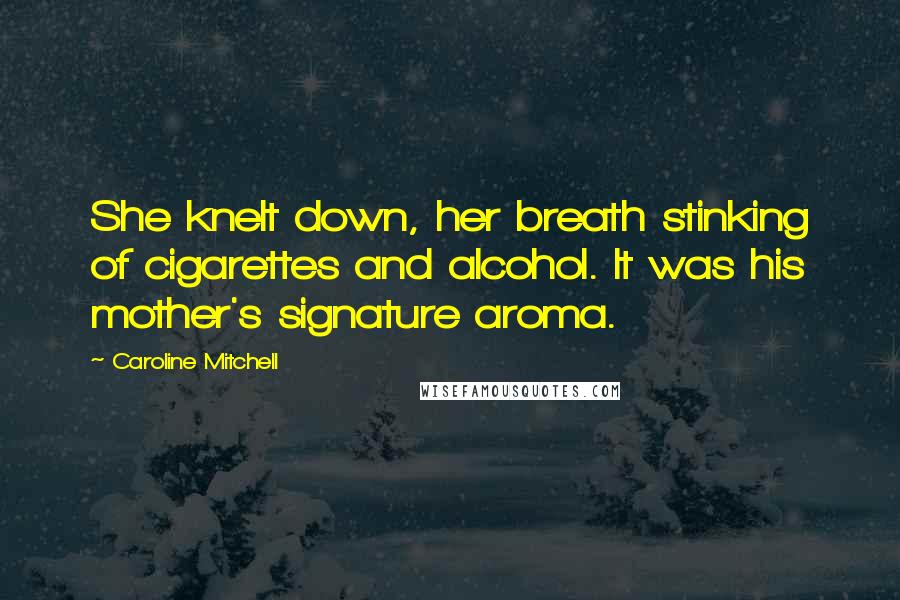 Caroline Mitchell Quotes: She knelt down, her breath stinking of cigarettes and alcohol. It was his mother's signature aroma.