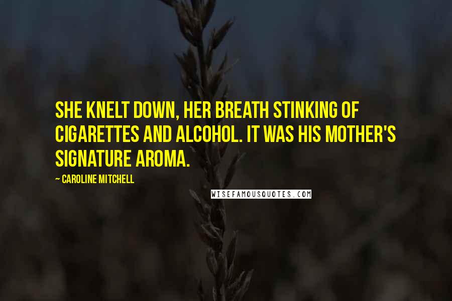 Caroline Mitchell Quotes: She knelt down, her breath stinking of cigarettes and alcohol. It was his mother's signature aroma.