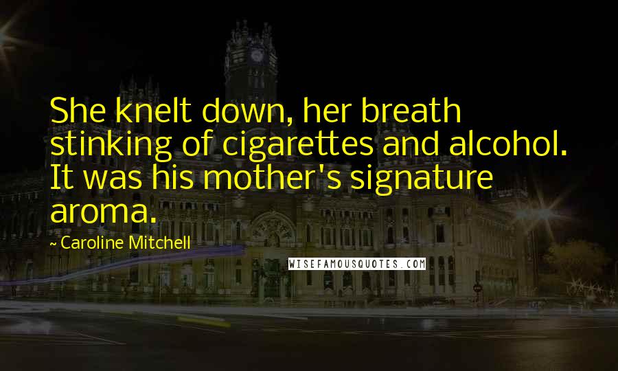 Caroline Mitchell Quotes: She knelt down, her breath stinking of cigarettes and alcohol. It was his mother's signature aroma.