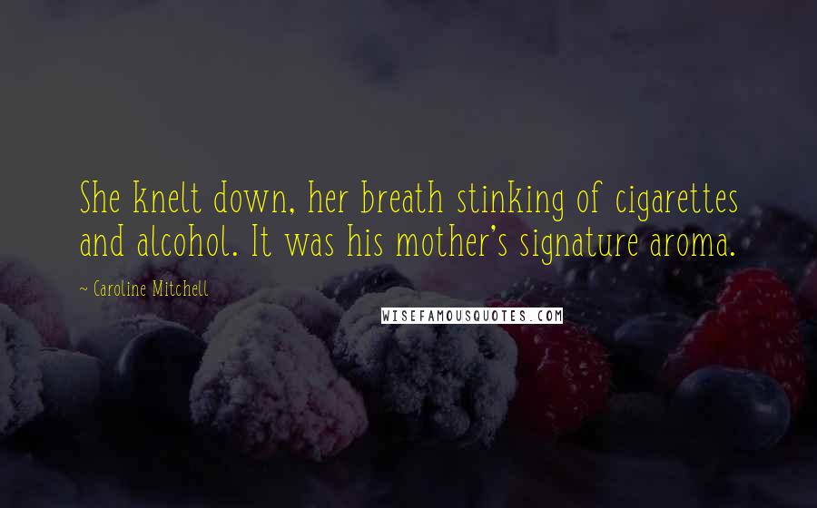 Caroline Mitchell Quotes: She knelt down, her breath stinking of cigarettes and alcohol. It was his mother's signature aroma.