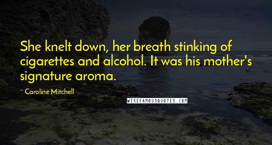 Caroline Mitchell Quotes: She knelt down, her breath stinking of cigarettes and alcohol. It was his mother's signature aroma.