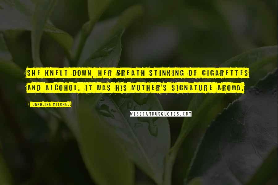Caroline Mitchell Quotes: She knelt down, her breath stinking of cigarettes and alcohol. It was his mother's signature aroma.