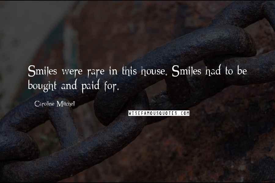 Caroline Mitchell Quotes: Smiles were rare in this house. Smiles had to be bought and paid for.