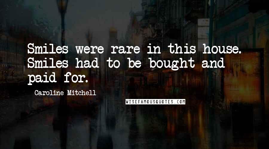 Caroline Mitchell Quotes: Smiles were rare in this house. Smiles had to be bought and paid for.