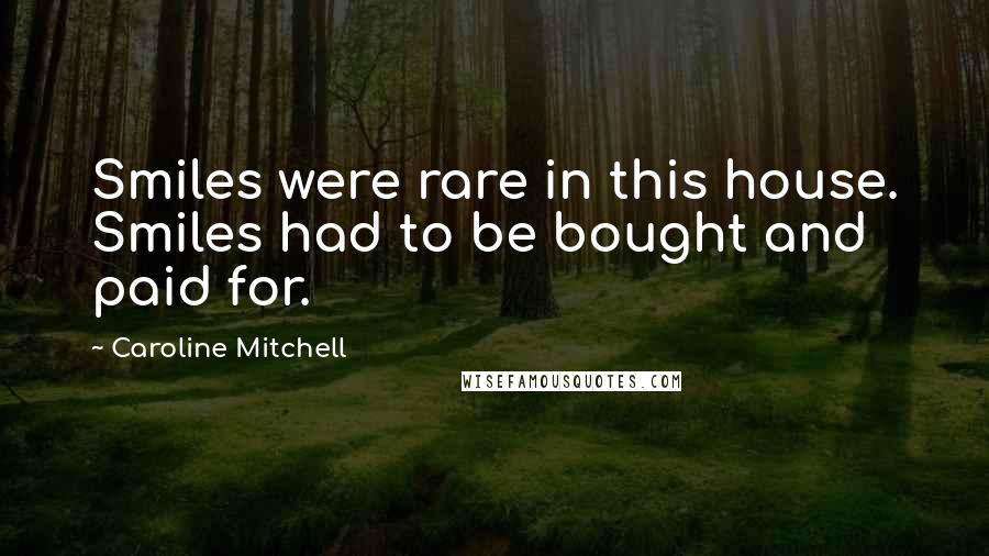 Caroline Mitchell Quotes: Smiles were rare in this house. Smiles had to be bought and paid for.
