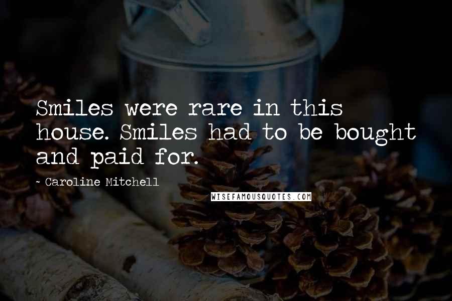 Caroline Mitchell Quotes: Smiles were rare in this house. Smiles had to be bought and paid for.