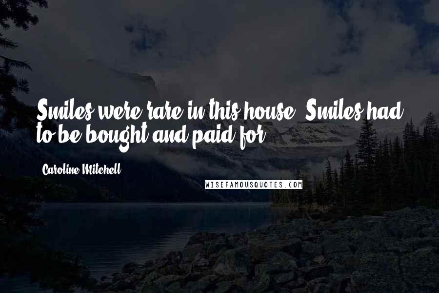 Caroline Mitchell Quotes: Smiles were rare in this house. Smiles had to be bought and paid for.