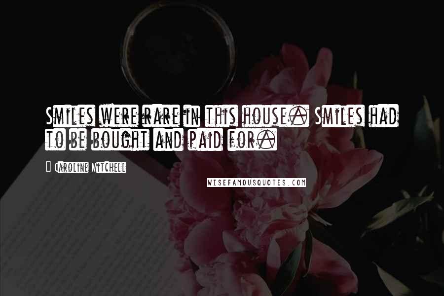 Caroline Mitchell Quotes: Smiles were rare in this house. Smiles had to be bought and paid for.