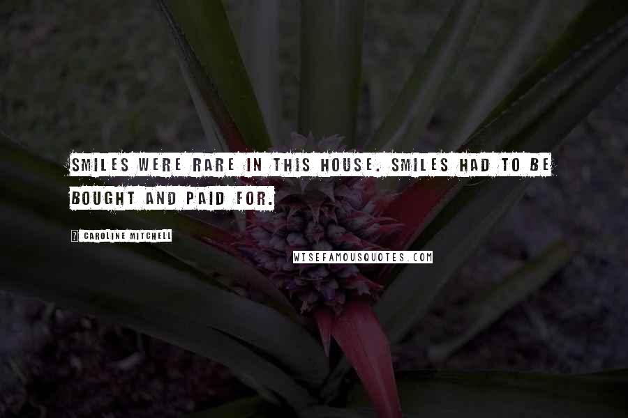 Caroline Mitchell Quotes: Smiles were rare in this house. Smiles had to be bought and paid for.