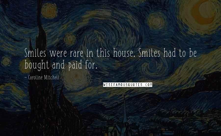 Caroline Mitchell Quotes: Smiles were rare in this house. Smiles had to be bought and paid for.