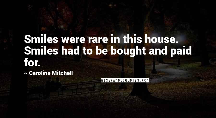 Caroline Mitchell Quotes: Smiles were rare in this house. Smiles had to be bought and paid for.