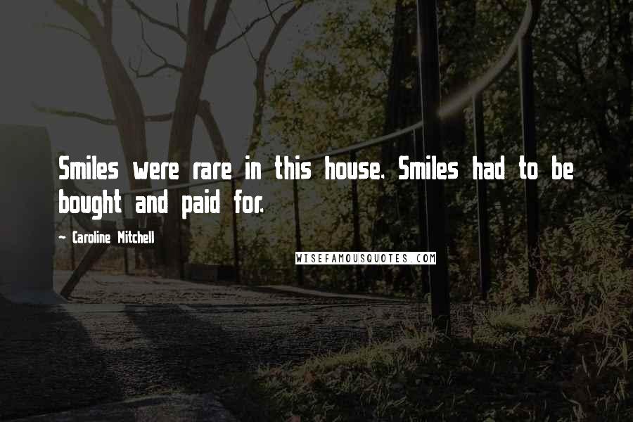 Caroline Mitchell Quotes: Smiles were rare in this house. Smiles had to be bought and paid for.