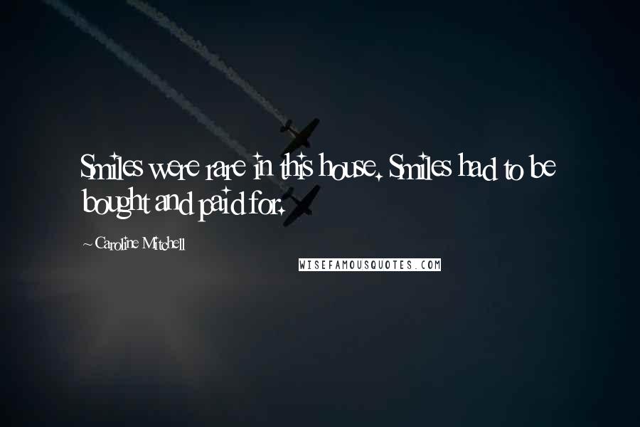 Caroline Mitchell Quotes: Smiles were rare in this house. Smiles had to be bought and paid for.