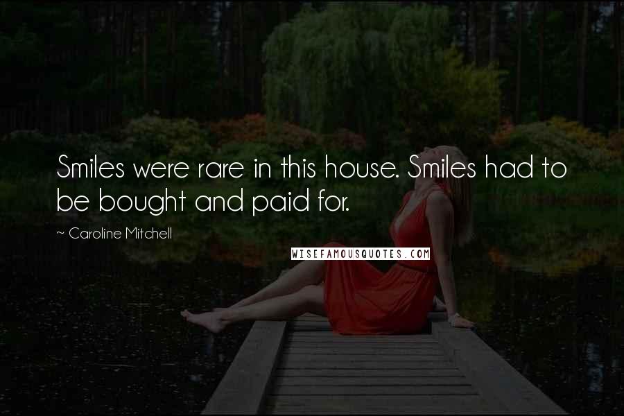 Caroline Mitchell Quotes: Smiles were rare in this house. Smiles had to be bought and paid for.