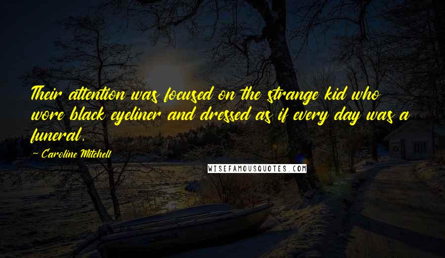 Caroline Mitchell Quotes: Their attention was focused on the strange kid who wore black eyeliner and dressed as if every day was a funeral.