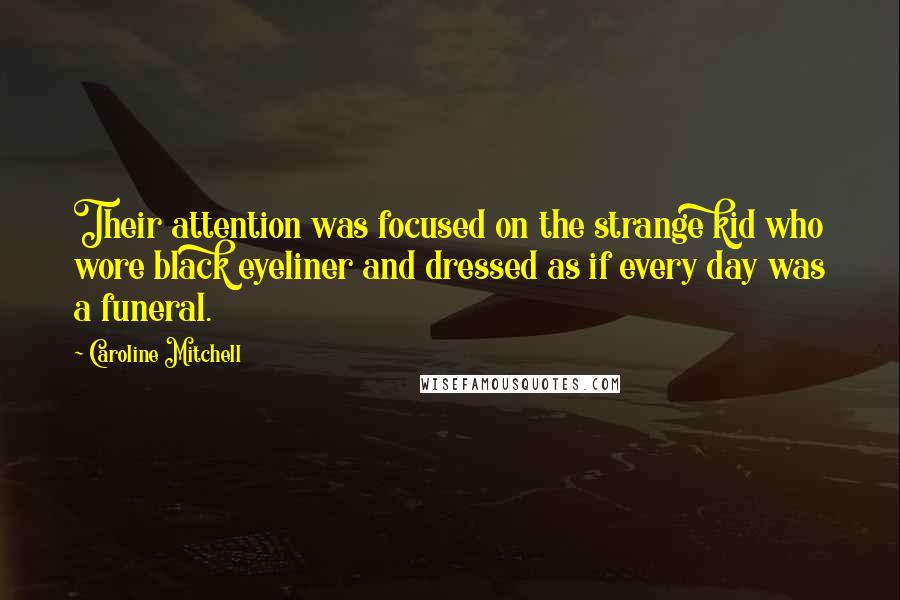 Caroline Mitchell Quotes: Their attention was focused on the strange kid who wore black eyeliner and dressed as if every day was a funeral.