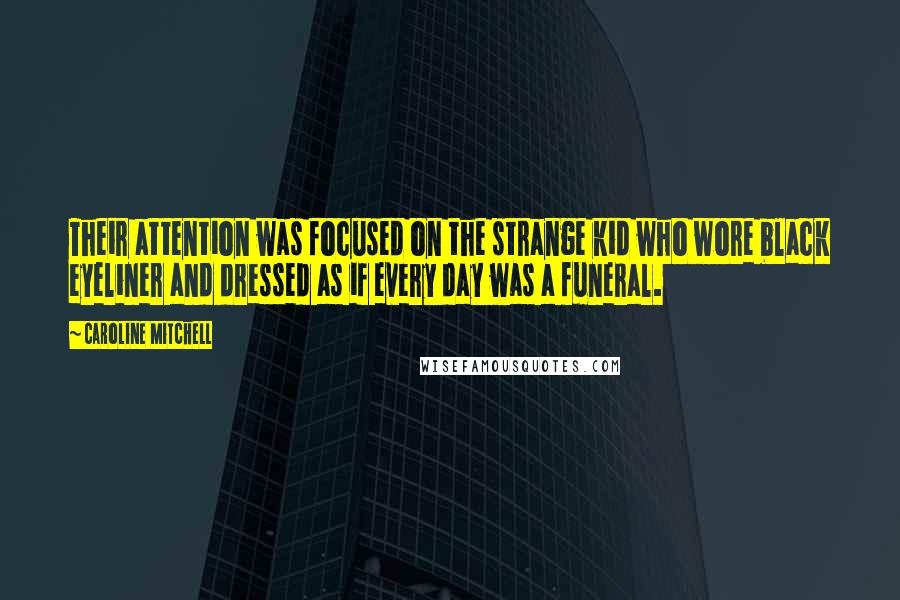 Caroline Mitchell Quotes: Their attention was focused on the strange kid who wore black eyeliner and dressed as if every day was a funeral.