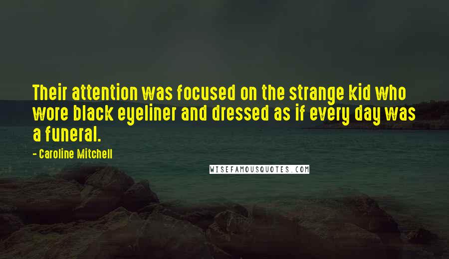 Caroline Mitchell Quotes: Their attention was focused on the strange kid who wore black eyeliner and dressed as if every day was a funeral.