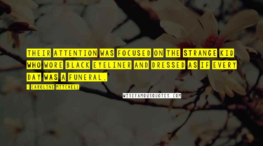 Caroline Mitchell Quotes: Their attention was focused on the strange kid who wore black eyeliner and dressed as if every day was a funeral.