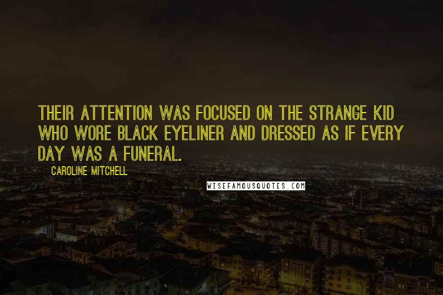 Caroline Mitchell Quotes: Their attention was focused on the strange kid who wore black eyeliner and dressed as if every day was a funeral.