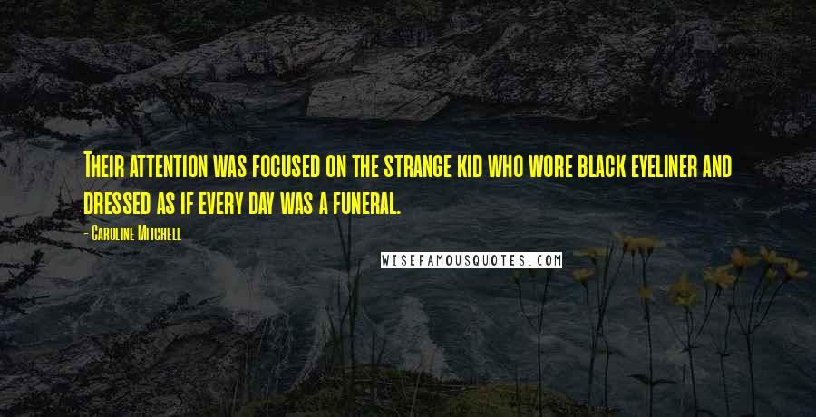 Caroline Mitchell Quotes: Their attention was focused on the strange kid who wore black eyeliner and dressed as if every day was a funeral.