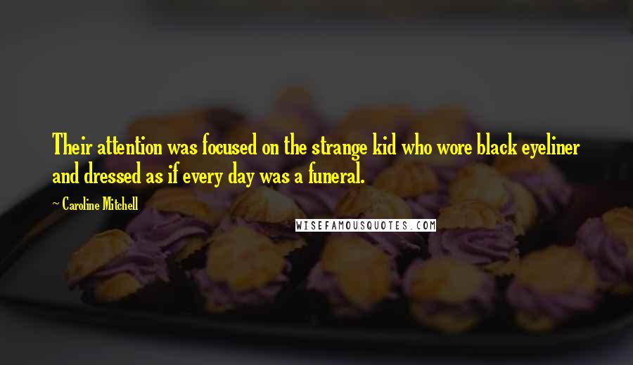 Caroline Mitchell Quotes: Their attention was focused on the strange kid who wore black eyeliner and dressed as if every day was a funeral.