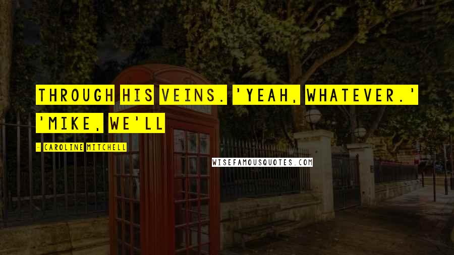 Caroline Mitchell Quotes: through his veins. 'Yeah, whatever.' 'Mike, we'll