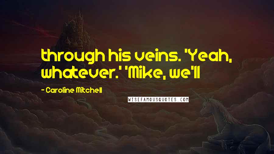 Caroline Mitchell Quotes: through his veins. 'Yeah, whatever.' 'Mike, we'll