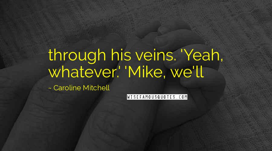 Caroline Mitchell Quotes: through his veins. 'Yeah, whatever.' 'Mike, we'll