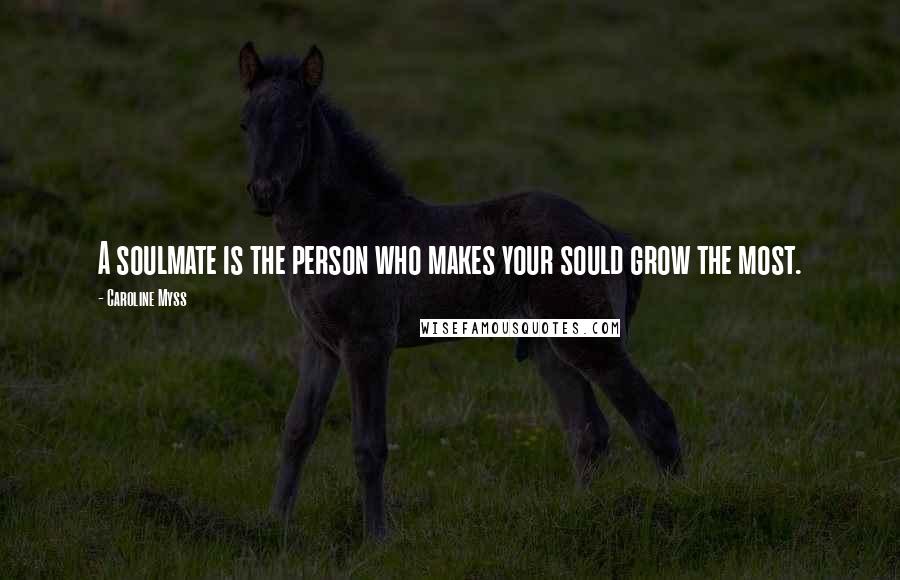 Caroline Myss Quotes: A soulmate is the person who makes your sould grow the most.