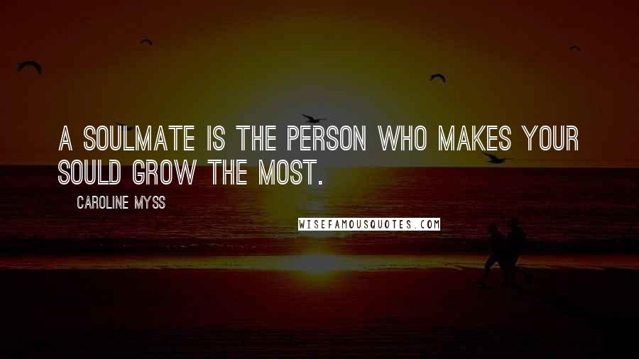 Caroline Myss Quotes: A soulmate is the person who makes your sould grow the most.