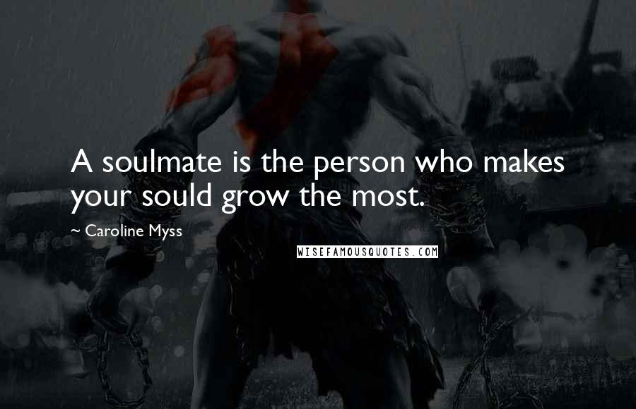 Caroline Myss Quotes: A soulmate is the person who makes your sould grow the most.