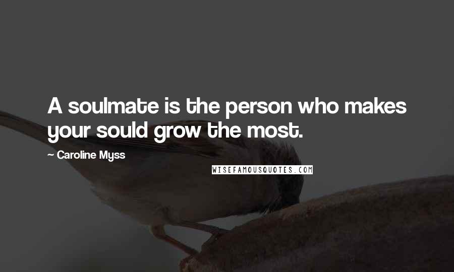 Caroline Myss Quotes: A soulmate is the person who makes your sould grow the most.