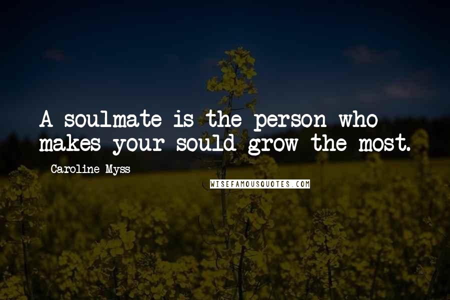 Caroline Myss Quotes: A soulmate is the person who makes your sould grow the most.