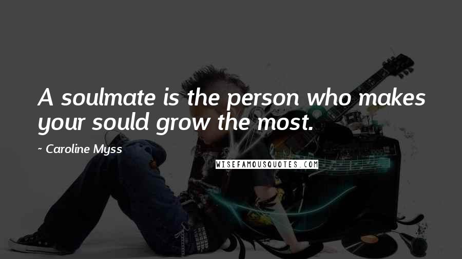 Caroline Myss Quotes: A soulmate is the person who makes your sould grow the most.