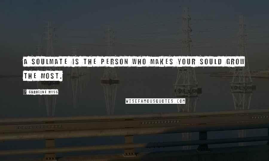 Caroline Myss Quotes: A soulmate is the person who makes your sould grow the most.