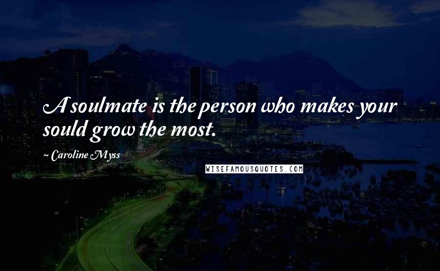 Caroline Myss Quotes: A soulmate is the person who makes your sould grow the most.