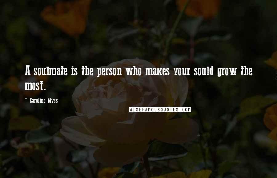 Caroline Myss Quotes: A soulmate is the person who makes your sould grow the most.
