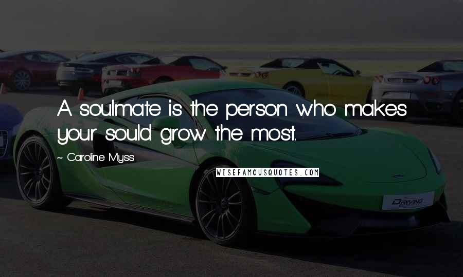 Caroline Myss Quotes: A soulmate is the person who makes your sould grow the most.