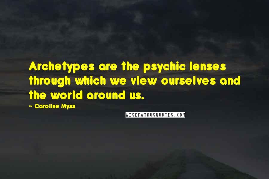 Caroline Myss Quotes: Archetypes are the psychic lenses through which we view ourselves and the world around us.
