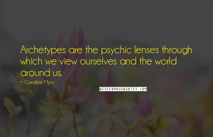 Caroline Myss Quotes: Archetypes are the psychic lenses through which we view ourselves and the world around us.
