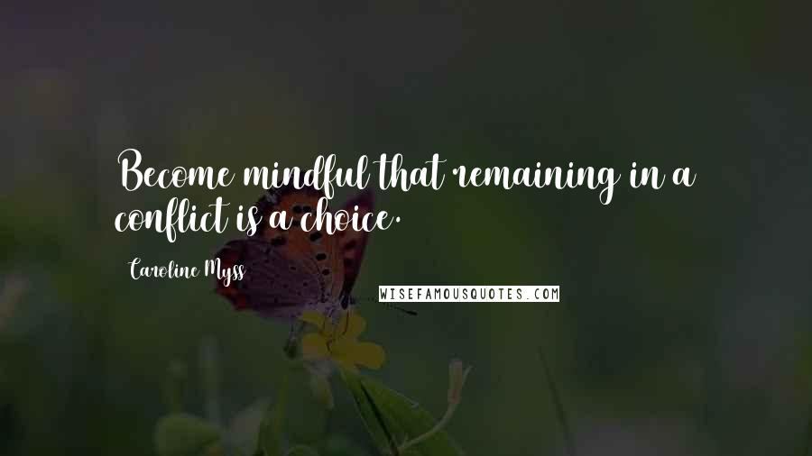 Caroline Myss Quotes: Become mindful that remaining in a conflict is a choice.