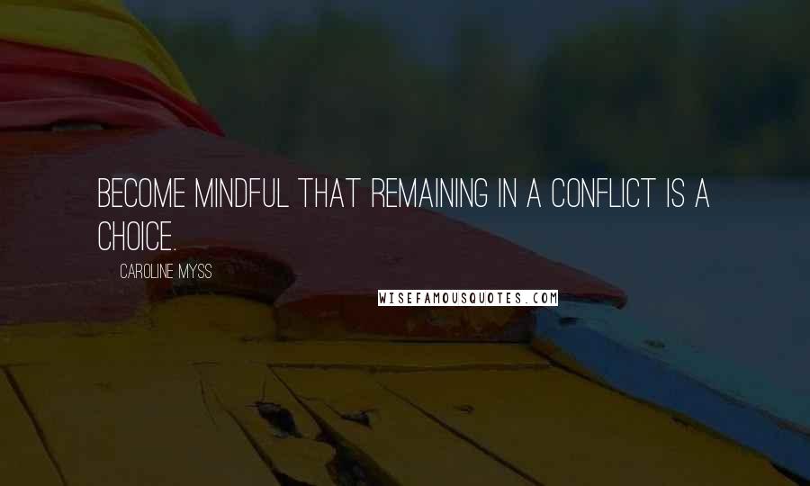 Caroline Myss Quotes: Become mindful that remaining in a conflict is a choice.