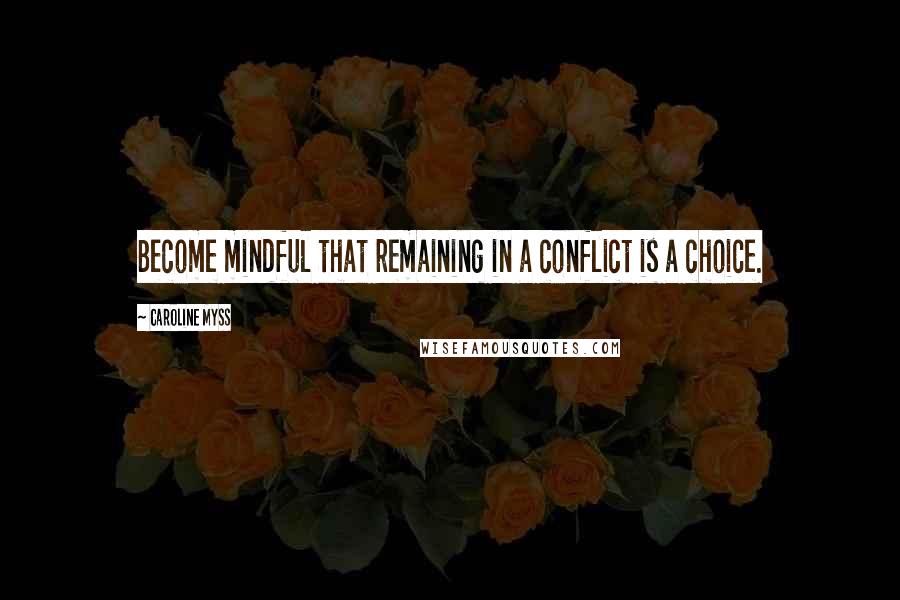 Caroline Myss Quotes: Become mindful that remaining in a conflict is a choice.