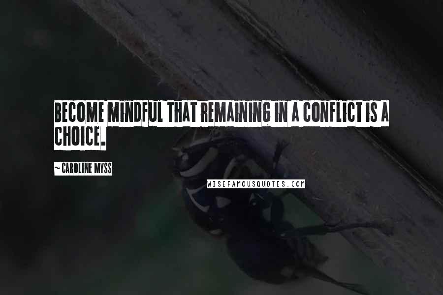 Caroline Myss Quotes: Become mindful that remaining in a conflict is a choice.