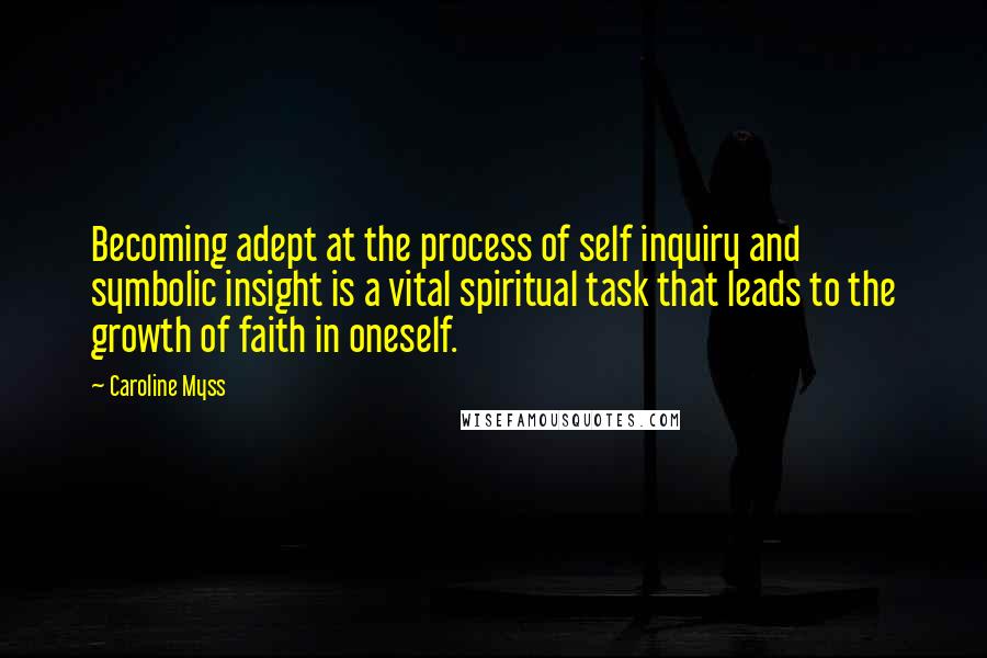 Caroline Myss Quotes: Becoming adept at the process of self inquiry and symbolic insight is a vital spiritual task that leads to the growth of faith in oneself.