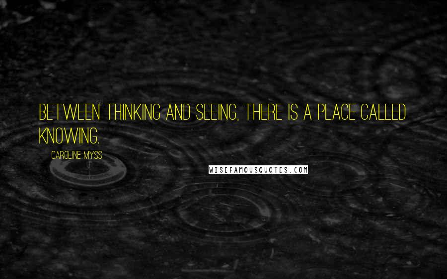 Caroline Myss Quotes: Between thinking and seeing, there is a place called knowing.