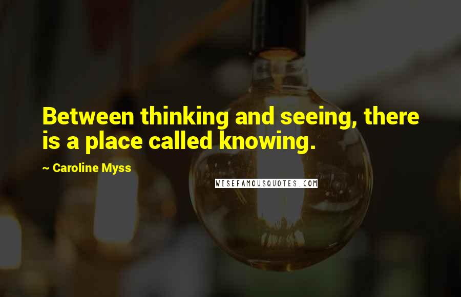 Caroline Myss Quotes: Between thinking and seeing, there is a place called knowing.