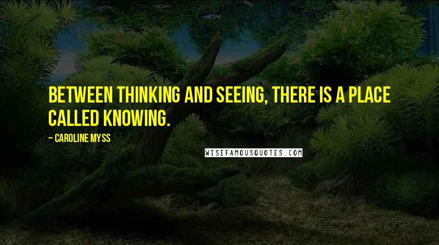 Caroline Myss Quotes: Between thinking and seeing, there is a place called knowing.