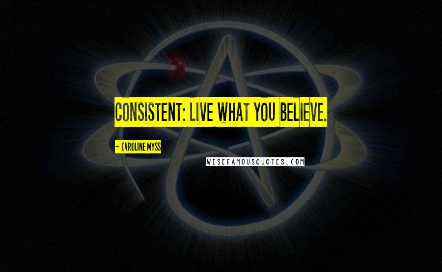 Caroline Myss Quotes: consistent: live what you believe.